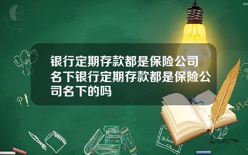 银行定期存款都是保险公司名下银行定期存款都是保险公司名下的吗