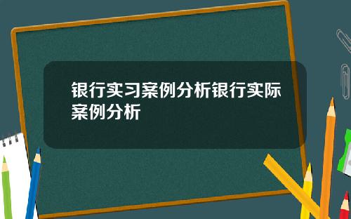 银行实习案例分析银行实际案例分析