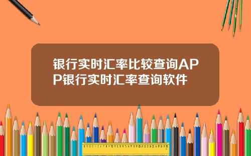银行实时汇率比较查询APP银行实时汇率查询软件