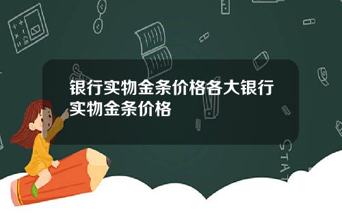 银行实物金条价格各大银行实物金条价格