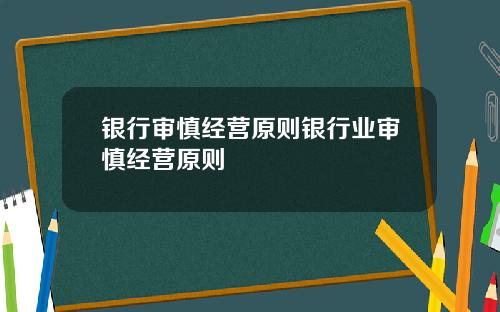 银行审慎经营原则银行业审慎经营原则