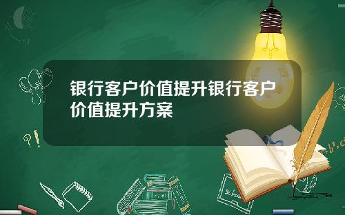 银行客户价值提升银行客户价值提升方案