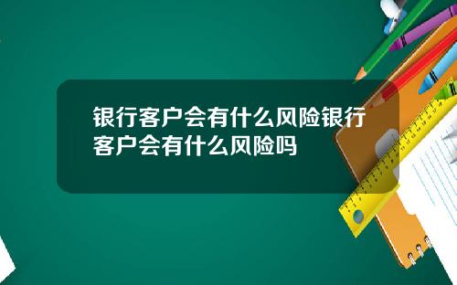 银行客户会有什么风险银行客户会有什么风险吗
