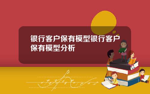银行客户保有模型银行客户保有模型分析