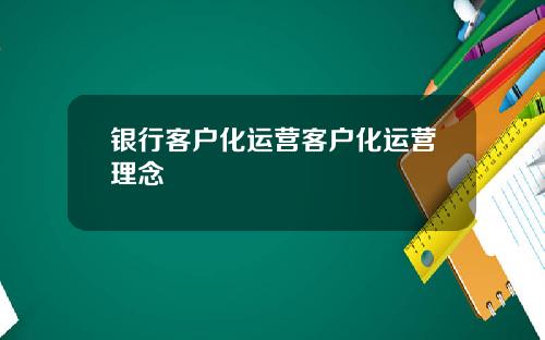 银行客户化运营客户化运营理念