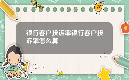 银行客户投诉率银行客户投诉率怎么算