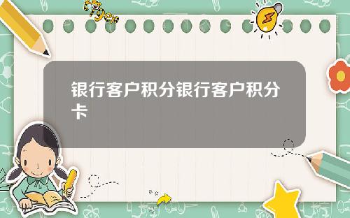 银行客户积分银行客户积分卡