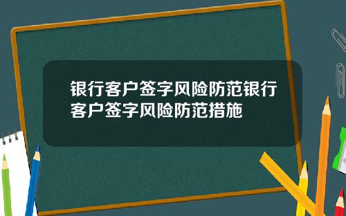 银行客户签字风险防范银行客户签字风险防范措施