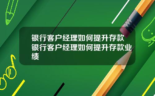 银行客户经理如何提升存款银行客户经理如何提升存款业绩