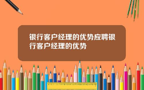银行客户经理的优势应聘银行客户经理的优势