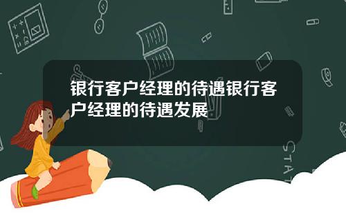 银行客户经理的待遇银行客户经理的待遇发展