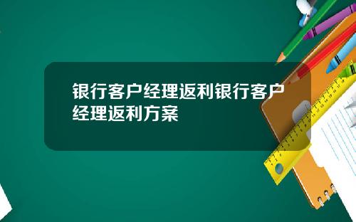 银行客户经理返利银行客户经理返利方案