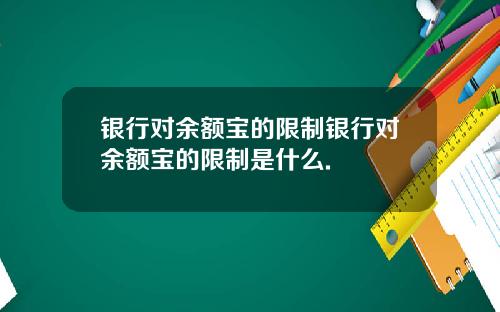 银行对余额宝的限制银行对余额宝的限制是什么.