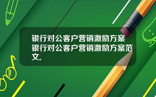 银行对公客户营销激励方案银行对公客户营销激励方案范文.