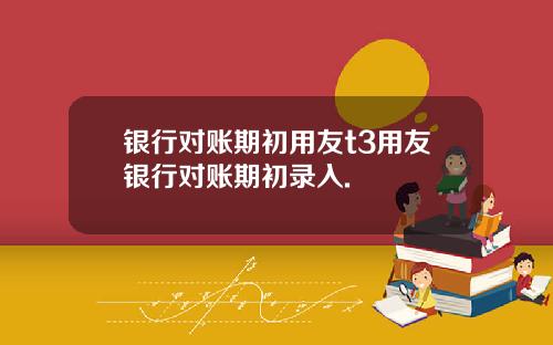 银行对账期初用友t3用友银行对账期初录入.