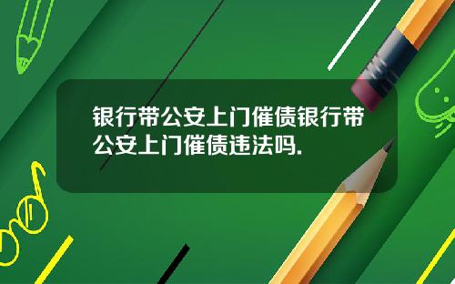 银行带公安上门催债银行带公安上门催债违法吗.