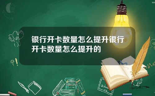 银行开卡数量怎么提升银行开卡数量怎么提升的