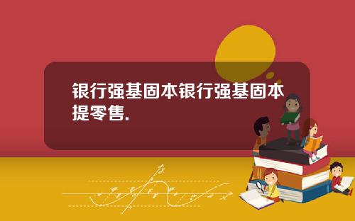银行强基固本银行强基固本提零售.
