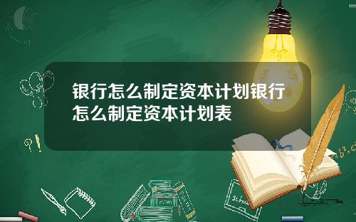 银行怎么制定资本计划银行怎么制定资本计划表