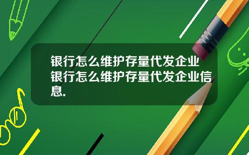 银行怎么维护存量代发企业银行怎么维护存量代发企业信息.