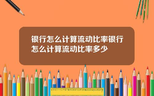 银行怎么计算流动比率银行怎么计算流动比率多少