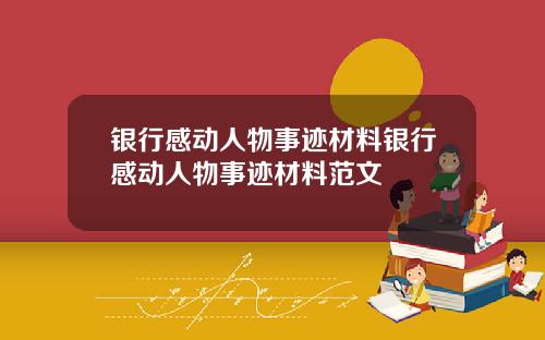 银行感动人物事迹材料银行感动人物事迹材料范文