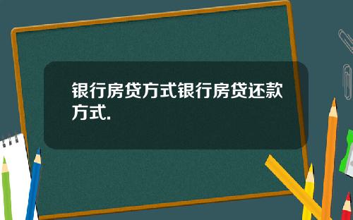 银行房贷方式银行房贷还款方式.