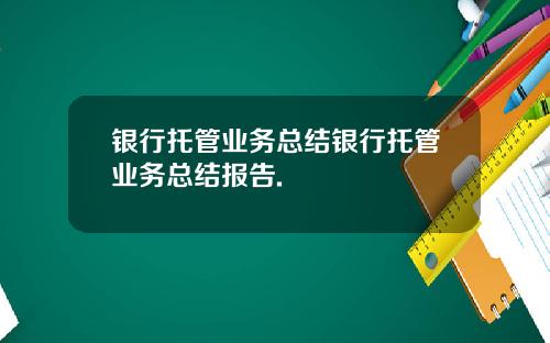 银行托管业务总结银行托管业务总结报告.