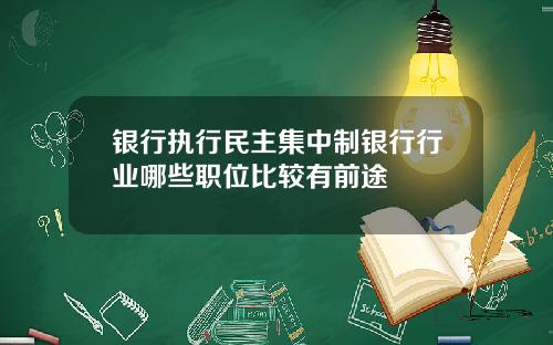 银行执行民主集中制银行行业哪些职位比较有前途