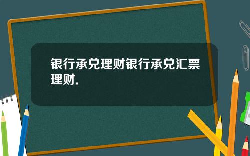银行承兑理财银行承兑汇票理财.