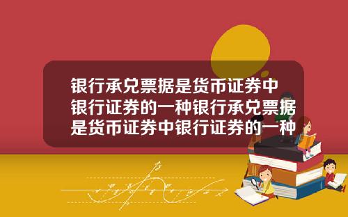 银行承兑票据是货币证券中银行证券的一种银行承兑票据是货币证券中银行证券的一种吗.