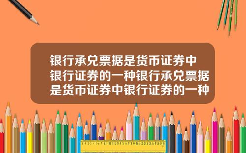 银行承兑票据是货币证券中银行证券的一种银行承兑票据是货币证券中银行证券的一种吗