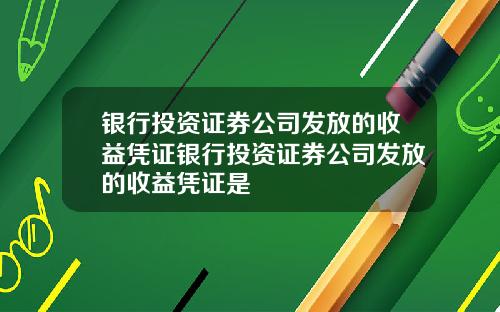 银行投资证券公司发放的收益凭证银行投资证券公司发放的收益凭证是