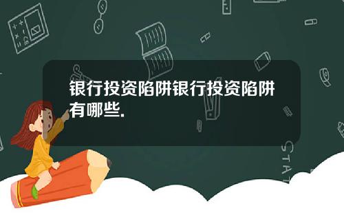 银行投资陷阱银行投资陷阱有哪些.