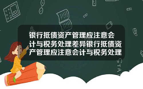 银行抵债资产管理应注意会计与税务处理差异银行抵债资产管理应注意会计与税务处理差异吗
