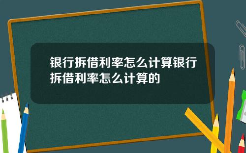 银行拆借利率怎么计算银行拆借利率怎么计算的