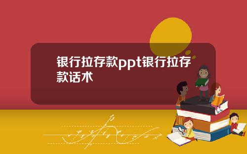 银行拉存款ppt银行拉存款话术