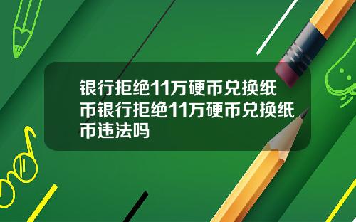 银行拒绝11万硬币兑换纸币银行拒绝11万硬币兑换纸币违法吗