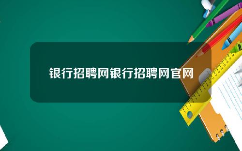 银行招聘网银行招聘网官网