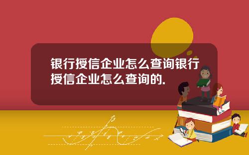 银行授信企业怎么查询银行授信企业怎么查询的.