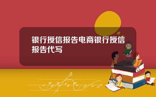 银行授信报告电商银行授信报告代写