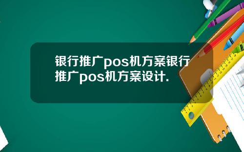 银行推广pos机方案银行推广pos机方案设计.
