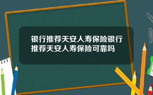 银行推荐天安人寿保险银行推荐天安人寿保险可靠吗