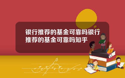 银行推荐的基金可靠吗银行推荐的基金可靠吗知乎