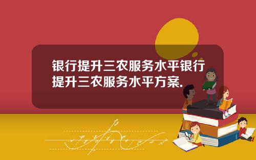 银行提升三农服务水平银行提升三农服务水平方案.