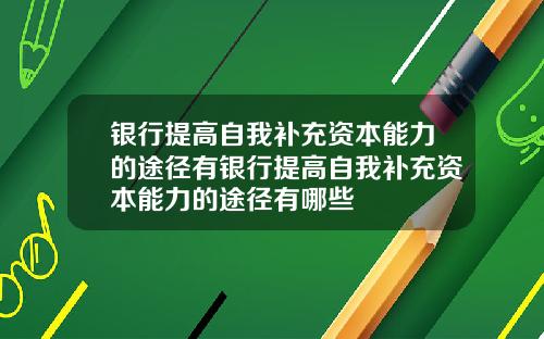 银行提高自我补充资本能力的途径有银行提高自我补充资本能力的途径有哪些