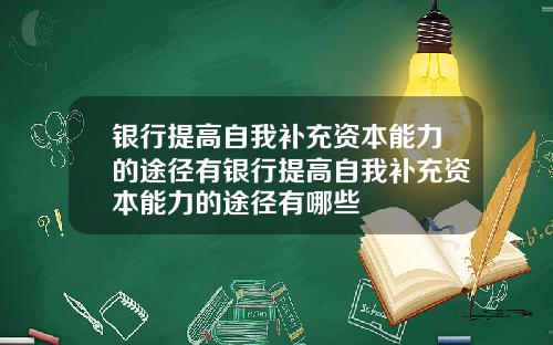 银行提高自我补充资本能力的途径有银行提高自我补充资本能力的途径有哪些
