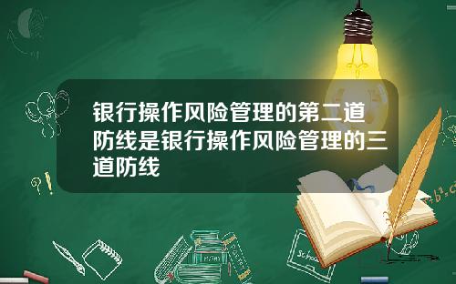 银行操作风险管理的第二道防线是银行操作风险管理的三道防线