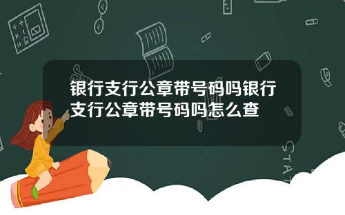 银行支行公章带号码吗银行支行公章带号码吗怎么查