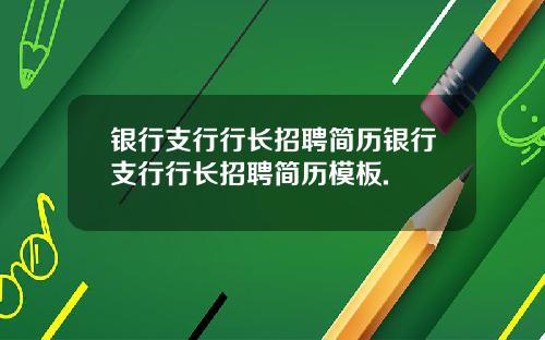 银行支行行长招聘简历银行支行行长招聘简历模板.
